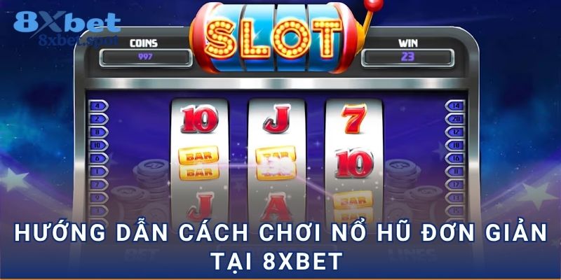 Hướng dẫn cách chơi nổ hũ đơn giản tại 8xbet