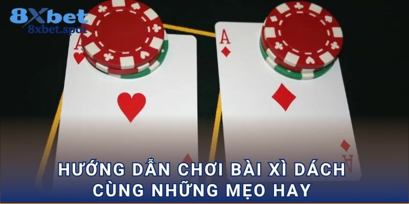 Hướng dẫn chơi bài xì dách cùng những mẹo hay