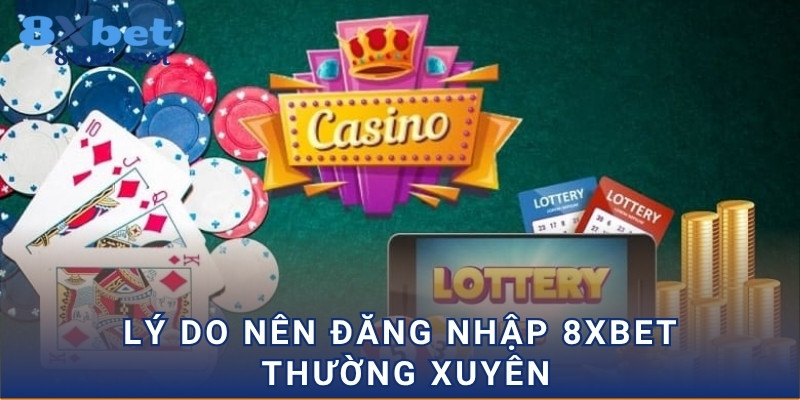 Lý do nên đăng nhập 8xbet thường xuyên