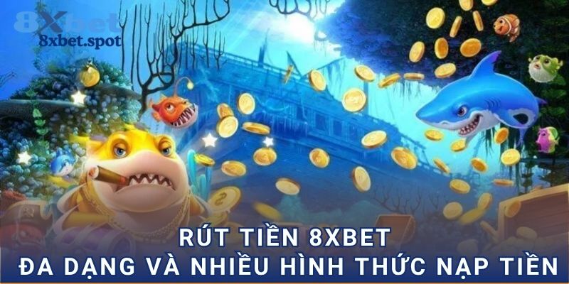 Rút tiền 8xbet đa dạng và nhiều hình thức nạp tiền