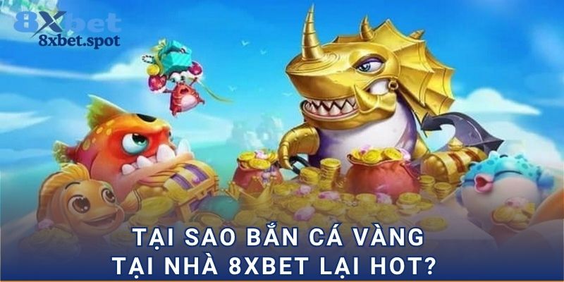 Tại sao bắn cá vàng tại nhà 8xbet lại hot?