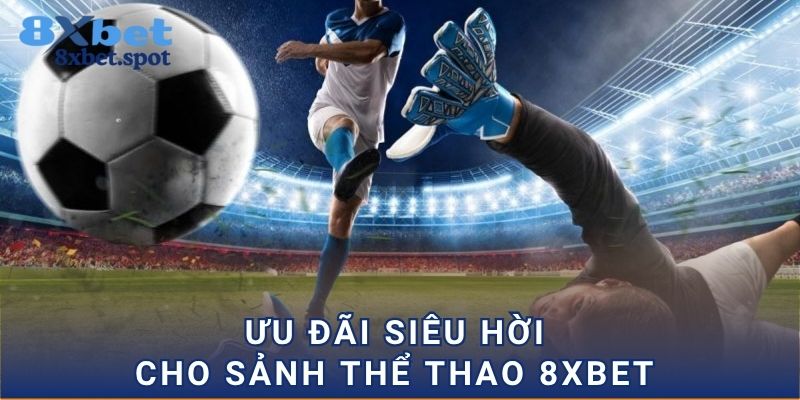 Ưu đãi siêu hời cho sảnh thể thao 8xbet