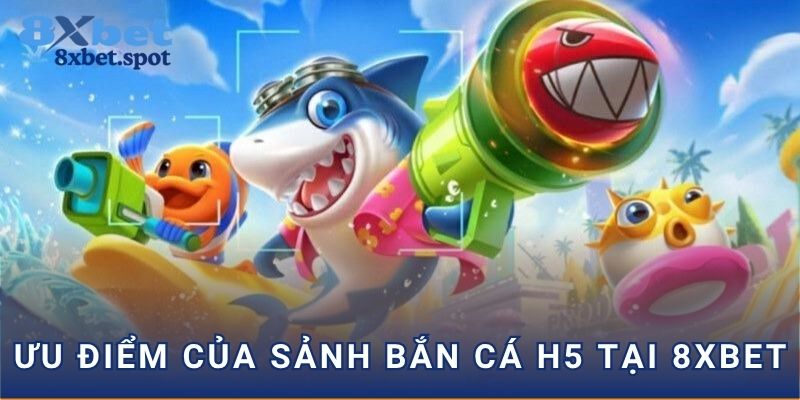 Ưu điểm của sảnh bắn cá H5 tại 8xbet
